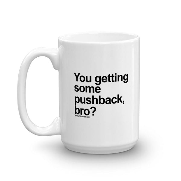 Funny Mug: You getting some pushback, bro?