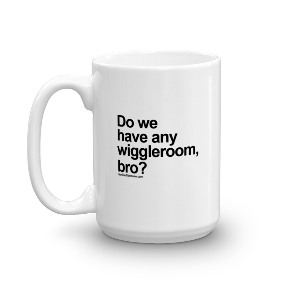 Funny Mug: Do we have any wiggleroom, bro?