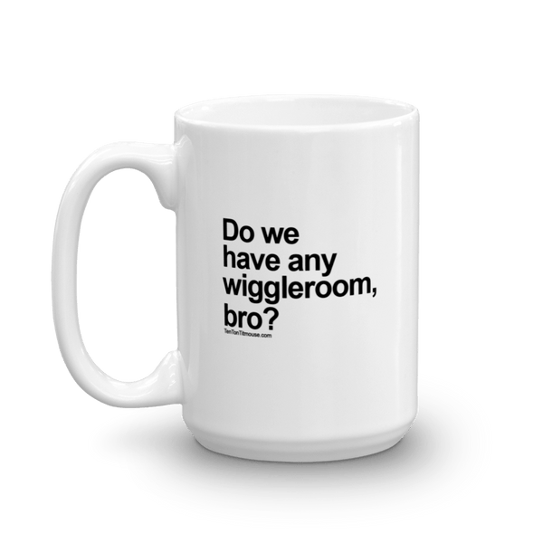 Funny Mug: Do we have any wiggleroom, bro?
