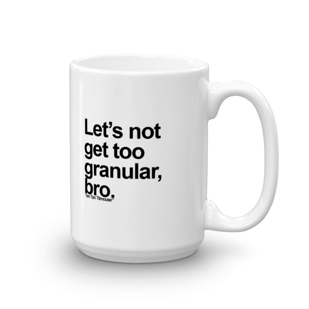 Funny Mug: Let's not get too granular, bro