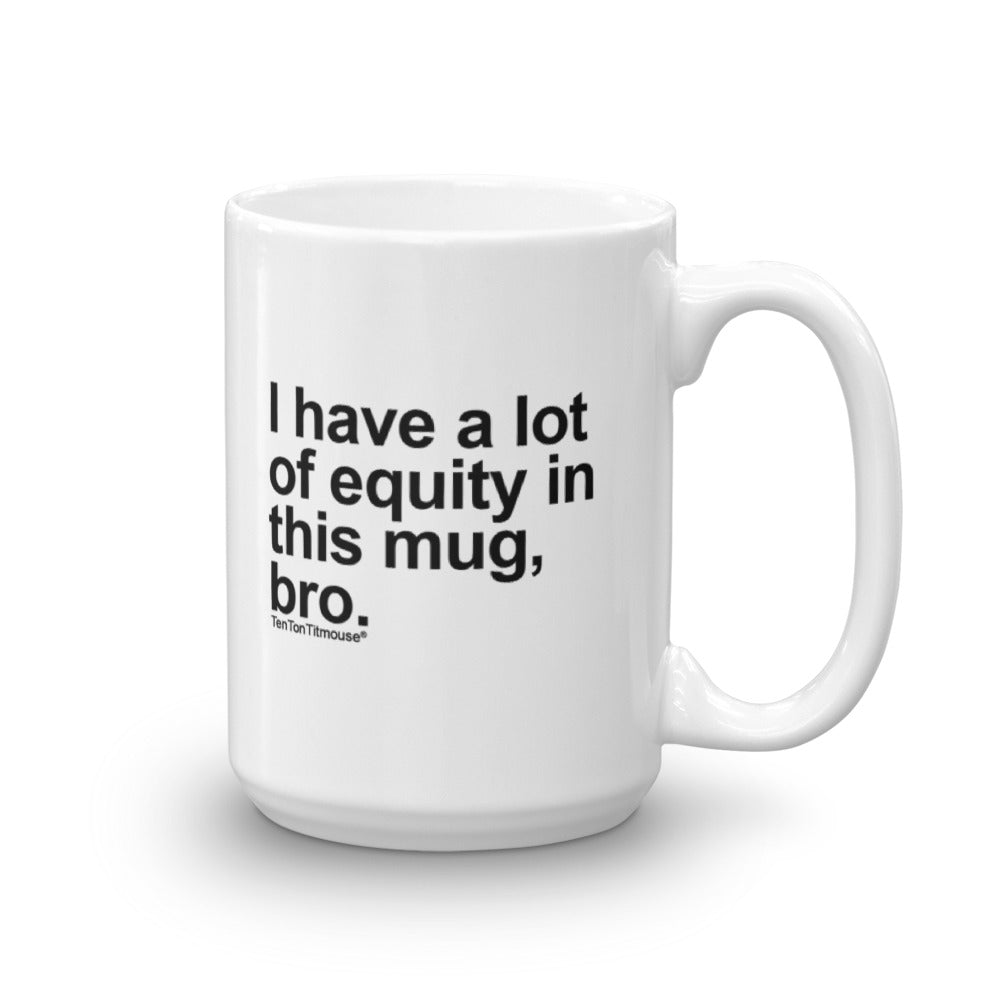 Funny office mug: I have a lot of equity in this mug, bro