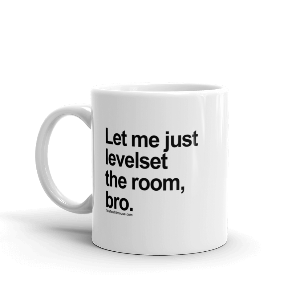 Funny Mug: Let me just levelset the room, bro
