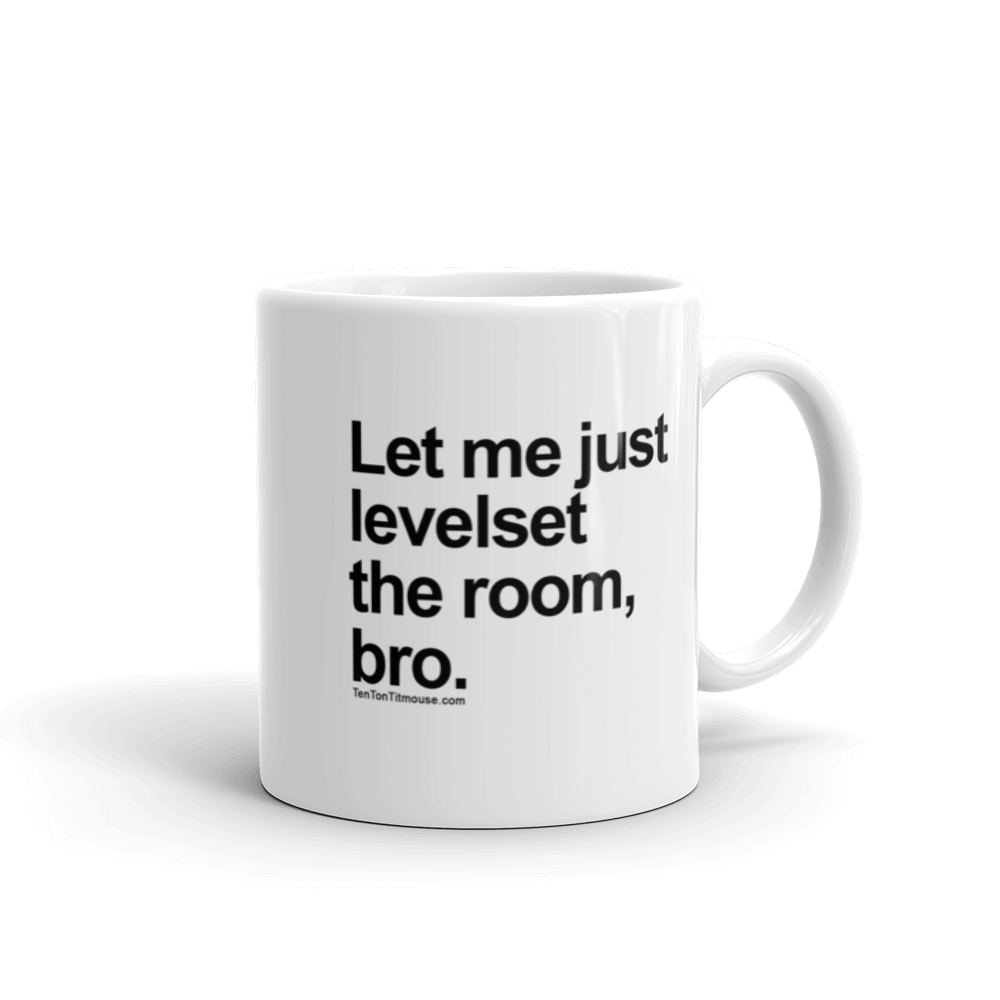 Funny Mug: Let me just levelset the room, bro