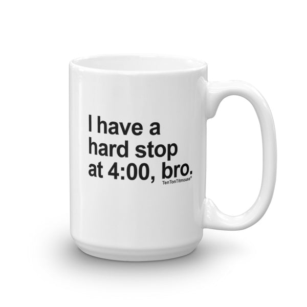 Funny Office Mug: I Have a Hard Stop at 4:00, Bro