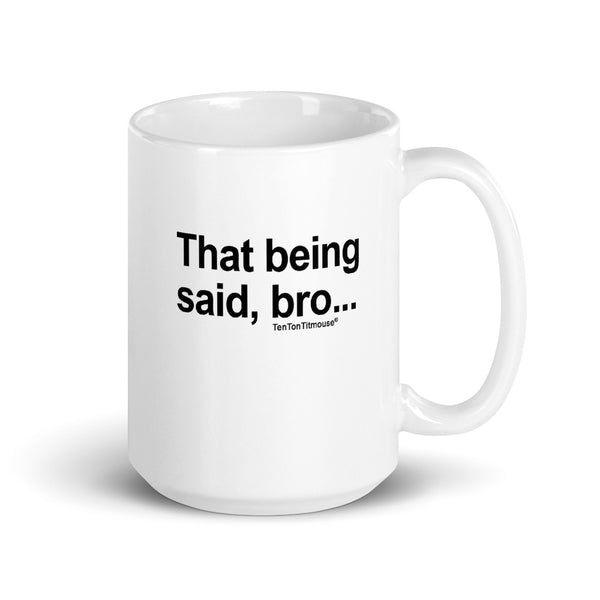 Ten Ton Titmouse Funny Mug - That being said bro
