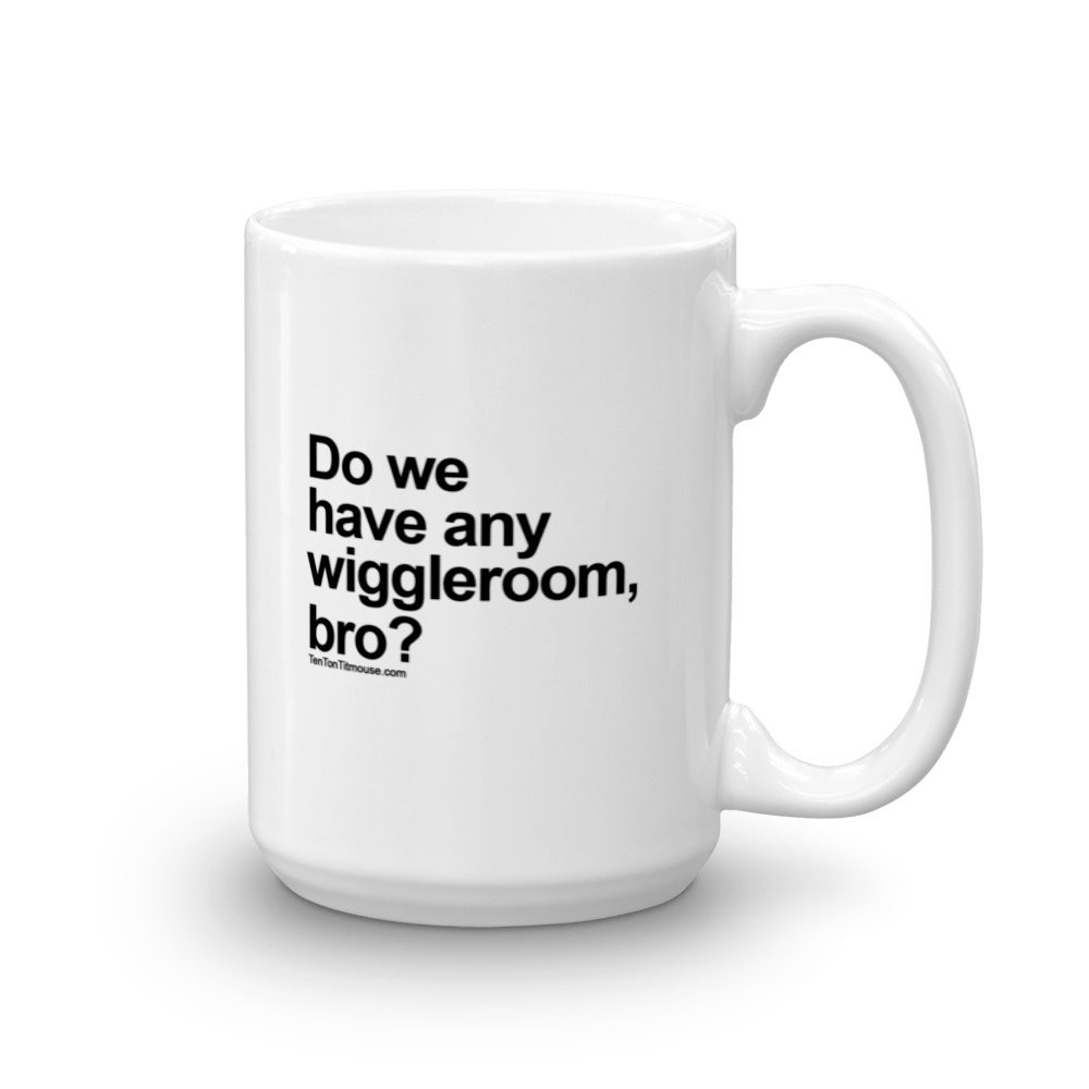 Funny Mug: Do we have any wiggleroom, bro?