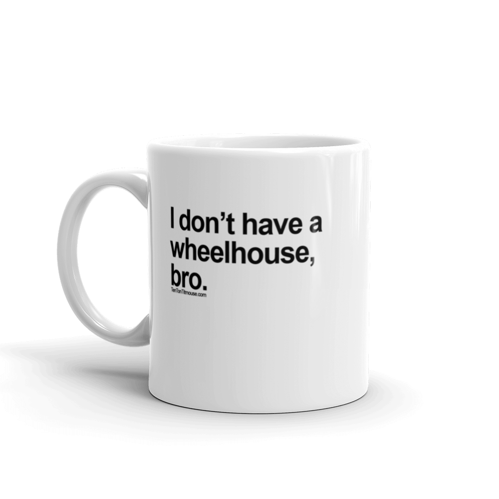 Funny Mug: I don't have a wheelhouse, bro.