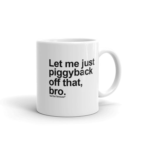 Funny office mug: Let me just piggyback off that, bro
