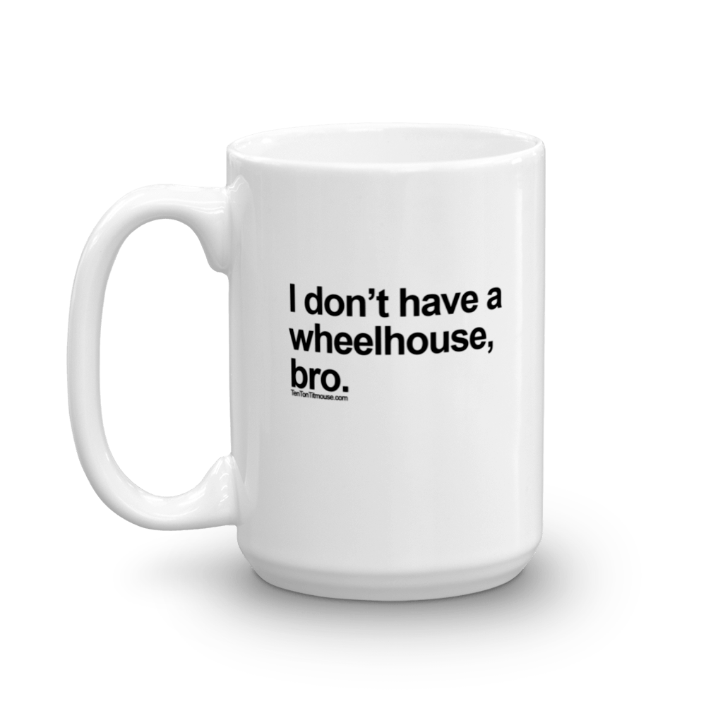 Funny Mug: I don't have a wheelhouse, bro.