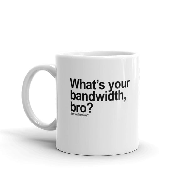 Funny Office Mug: What's your bandwidth, bro?