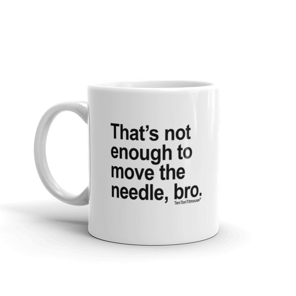 Funny office mug: That's not enough to move the needle bro