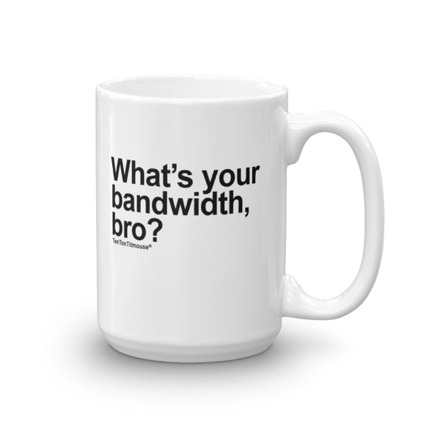 Funny Office Mug: What's your bandwidth, bro?