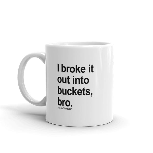 Funny office mug: I broke it out into buckets, bro