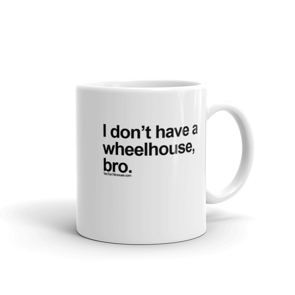 Funny Mug: I don't have a wheelhouse, bro.