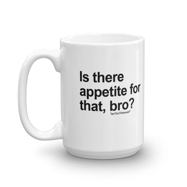 Funny office mug: Is there appetite for that Bro?