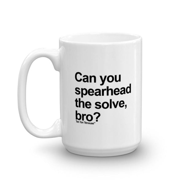 funny mug: Can you spearhead the solve, bro?