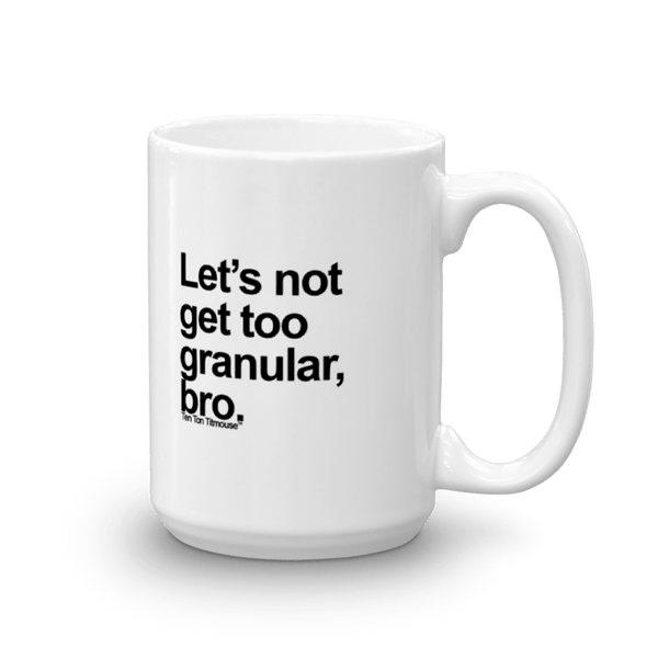 Funny Mug: Let's not get too granular, bro