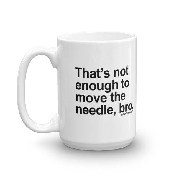 Funny office mug: That's not enough to move the needle bro