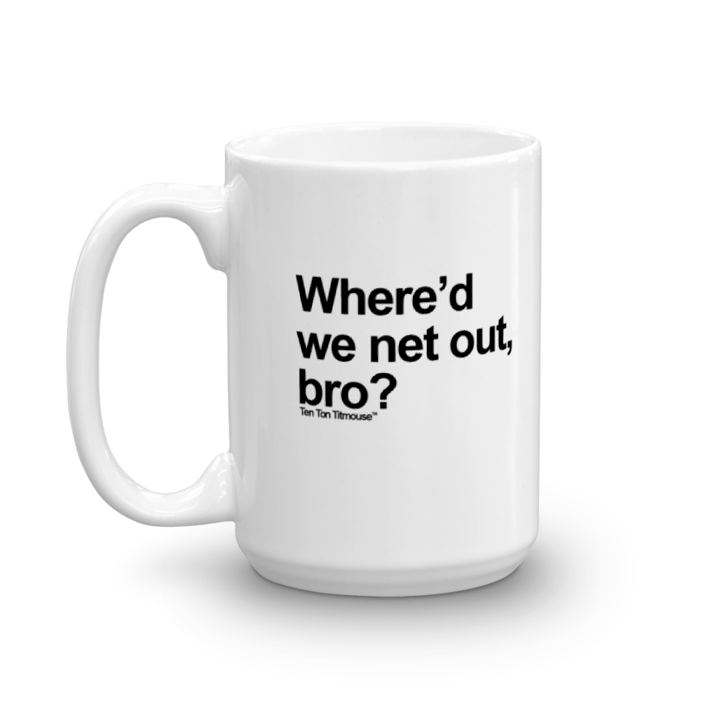 Funny Mug: Where'd we net out, bro?