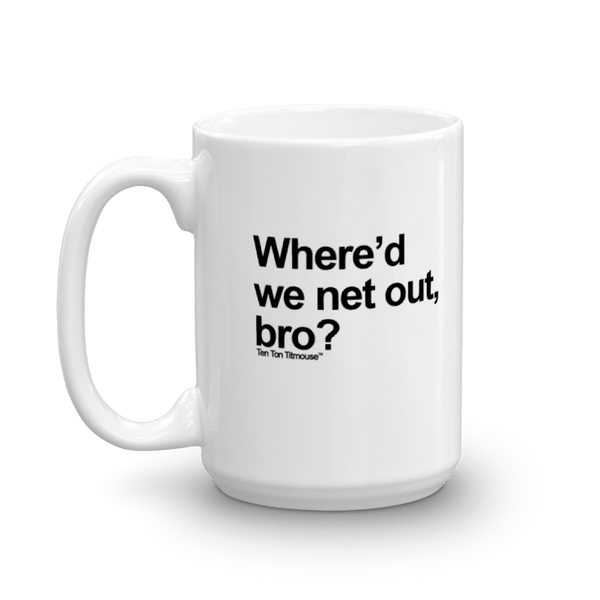 Funny Mug: Where'd we net out, bro?