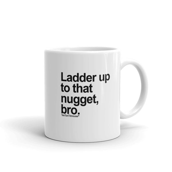 Funny office mug: Ladder up to that nugget, bro