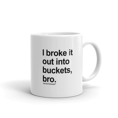 Funny office mug: I broke it out into buckets, bro