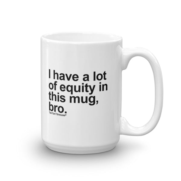 Funny office mug: I have a lot of equity in this mug, bro