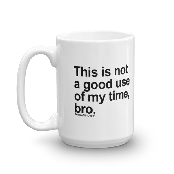 Funny office mug: This is not a good use of my time bro