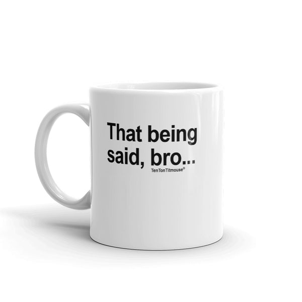 Ten Ton Titmouse Funny Mug - That being said bro