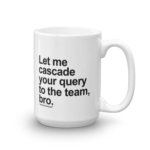 funny office mug: Let me cascade your query to the team, bro