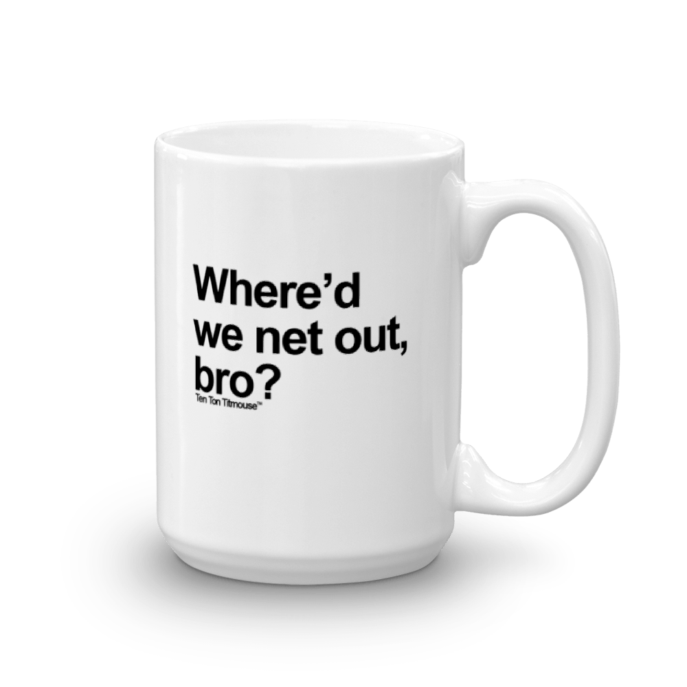 Funny Mug: Where'd we net out, bro?