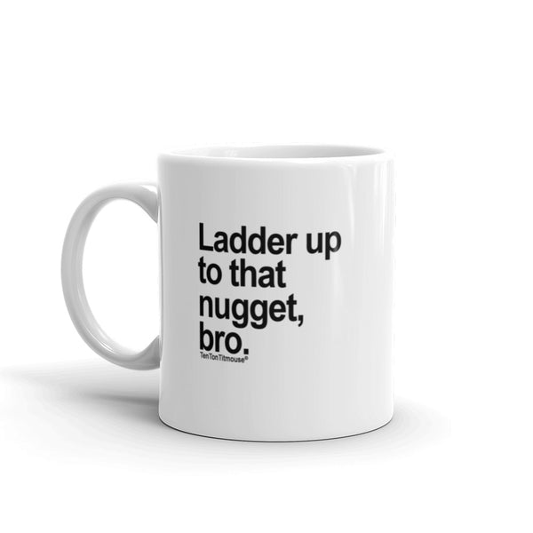 Funny office mug: Ladder up to that nugget, bro