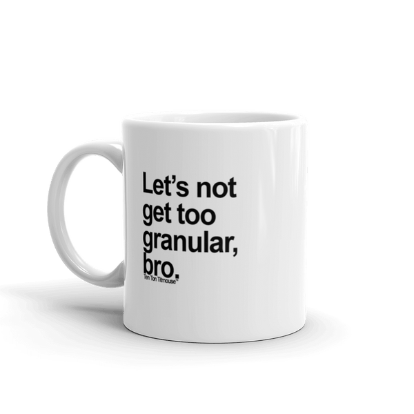 Funny Mug: Let's not get too granular, bro