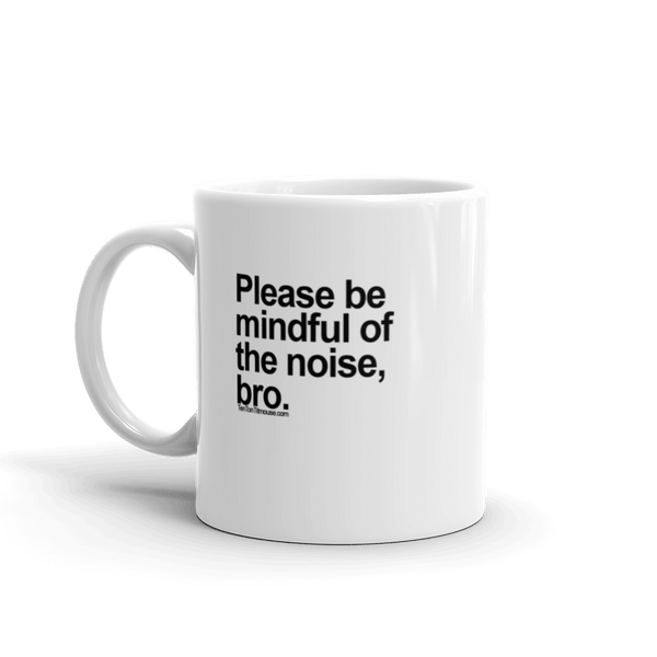 Funny Mug: Please be mindful of the noise, bro