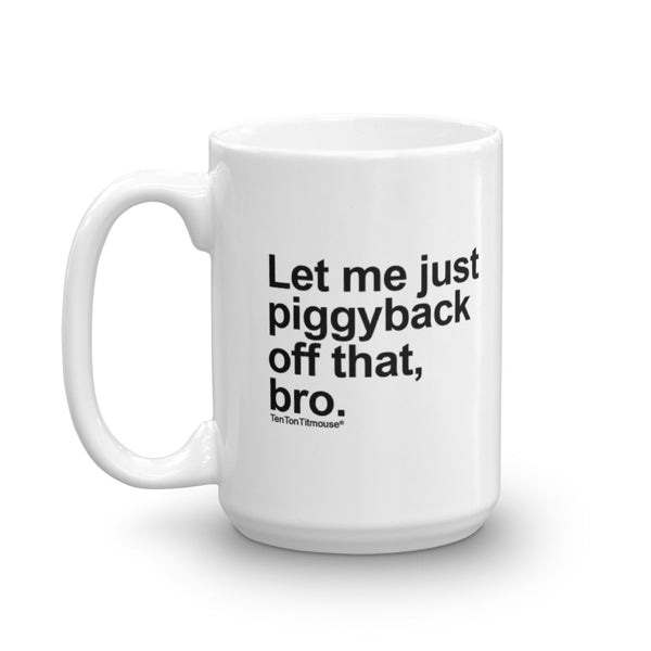 Funny office mug: Let me just piggyback off that, bro