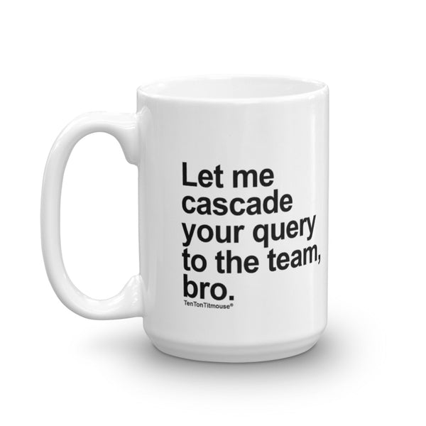 funny office mug: Let me cascade your query to the team, bro