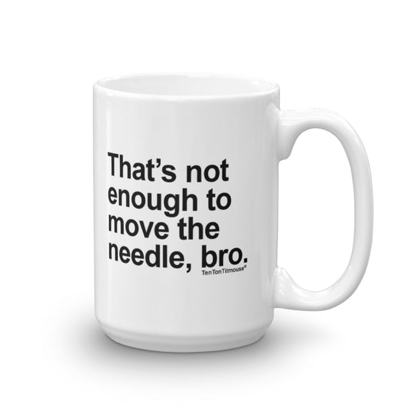 Funny office mug: That's not enough to move the needle bro
