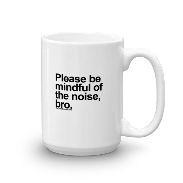Funny Mug: Please be mindful of the noise, bro