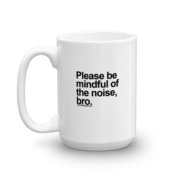 Funny Mug: Please be mindful of the noise, bro