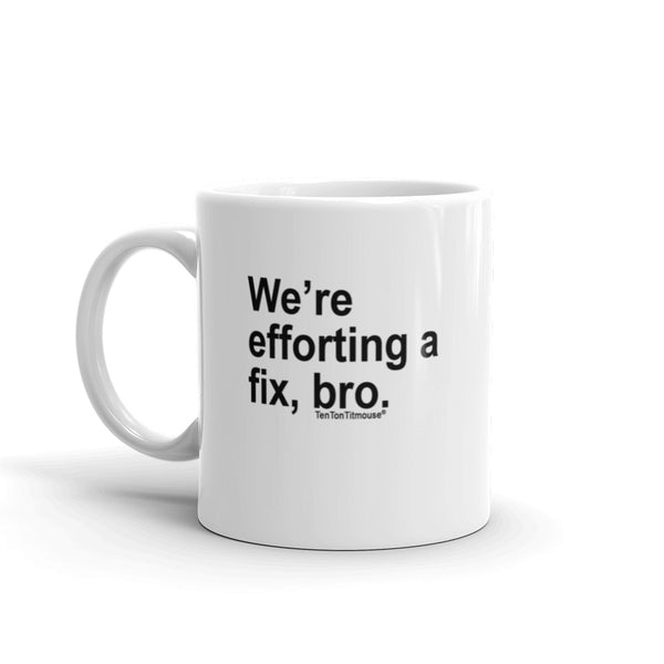 Funny office mug: We're efforting a fix, bro