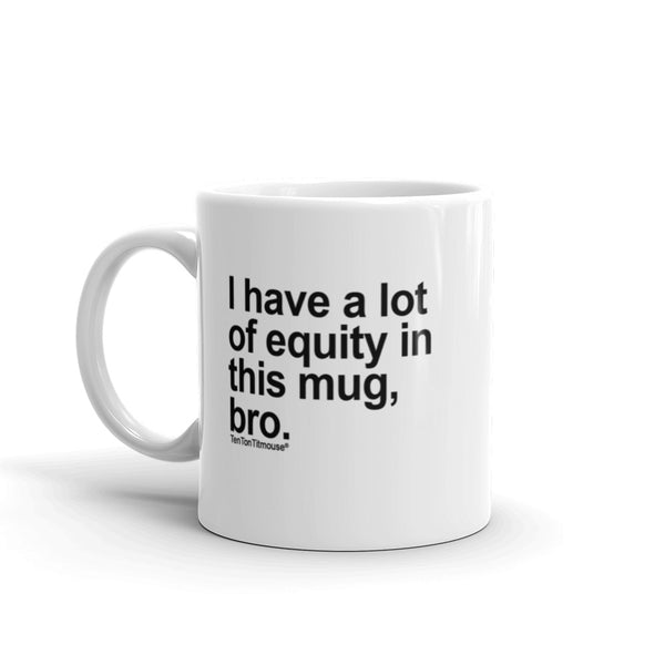 Funny office mug: I have a lot of equity in this mug, bro