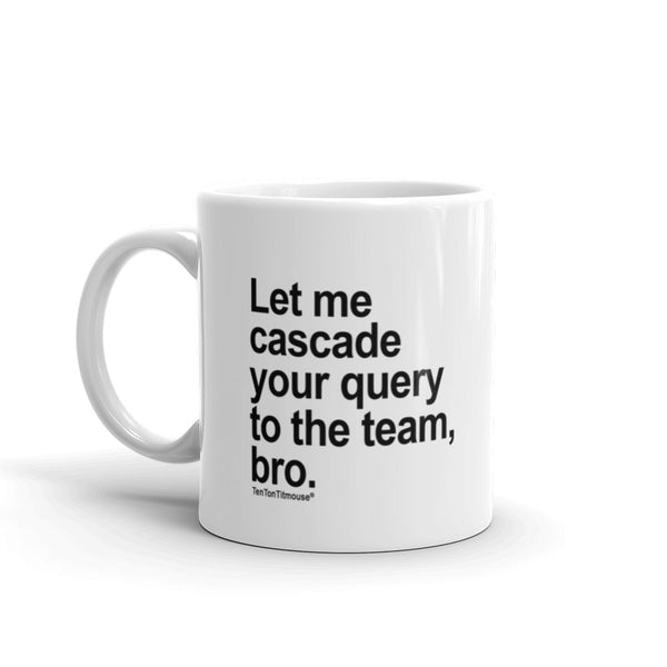 funny office mug: Let me cascade your query to the team, bro