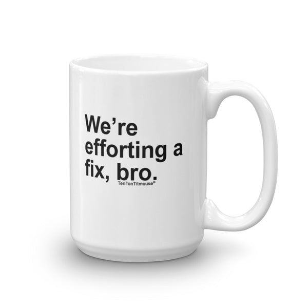 Funny office mug: We're efforting a fix, bro