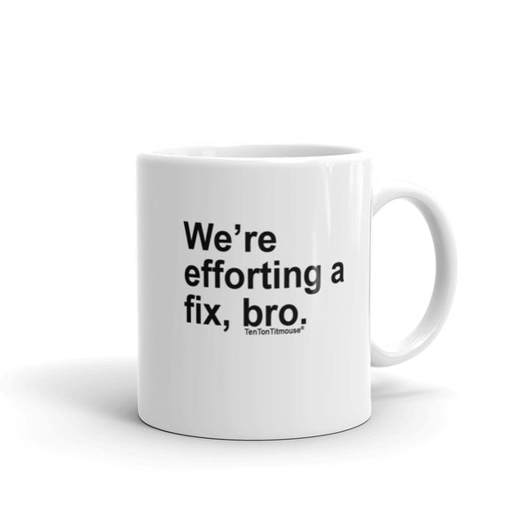 Funny office mug: We're efforting a fix, bro