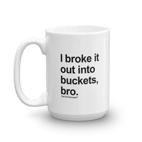 Funny office mug: I broke it out into buckets, bro