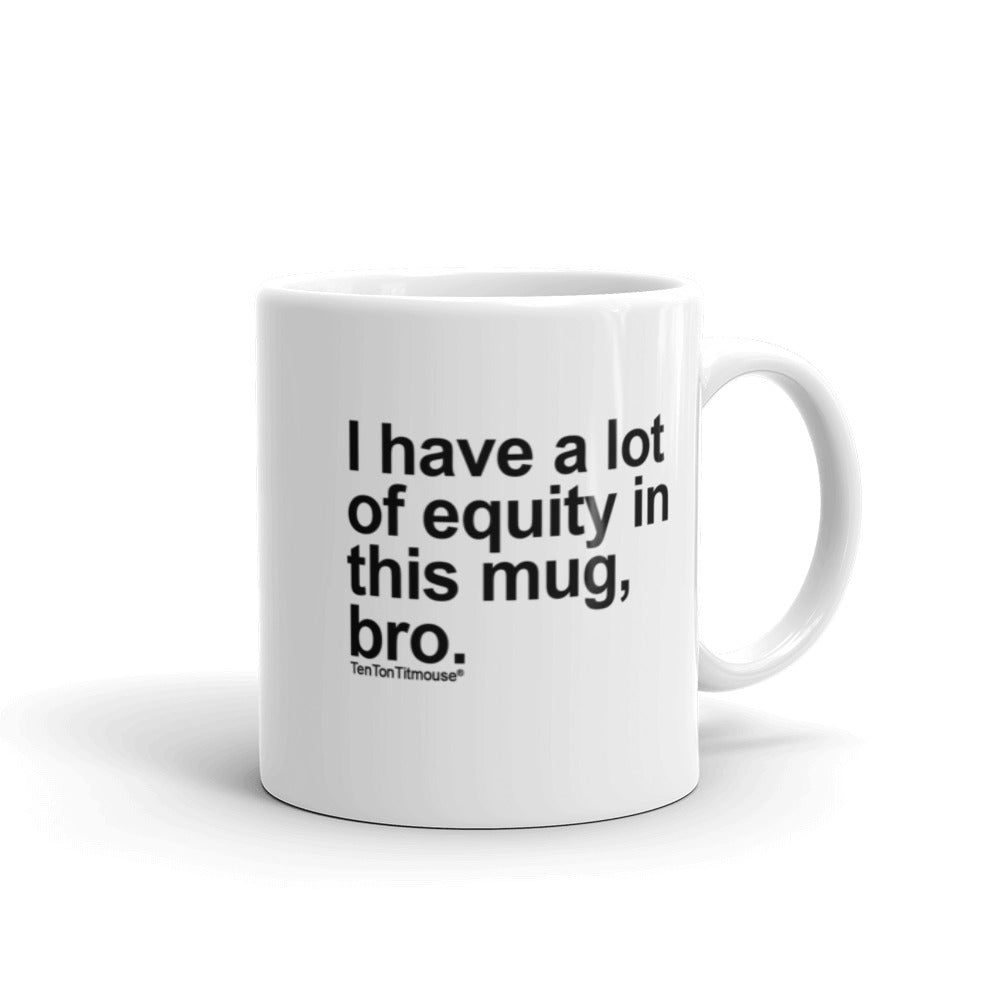 Funny office mug: I have a lot of equity in this mug, bro