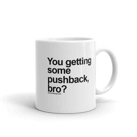 Funny Mug: You getting some pushback, bro?