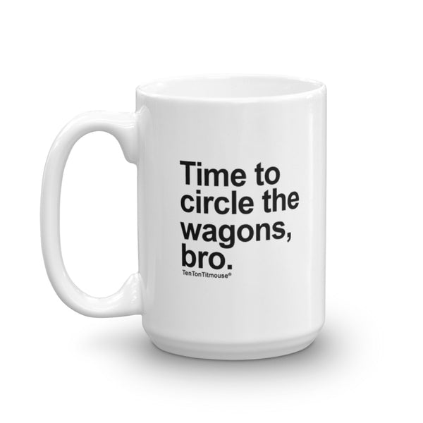 Funny Mug: Time to circle the wagons, bro