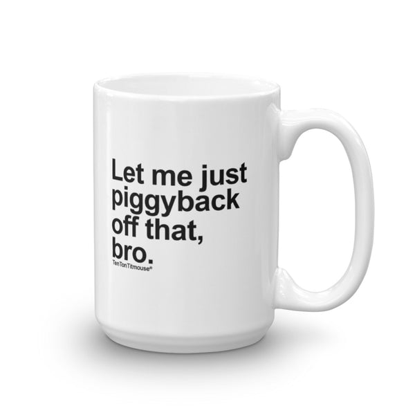 Funny office mug: Let me just piggyback off that, bro