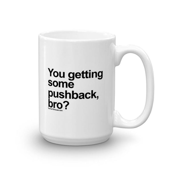Funny Mug: You getting some pushback, bro?